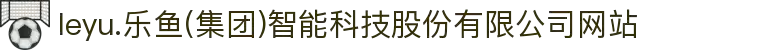 leyu.乐鱼(集团)智能科技股份有限公司网站